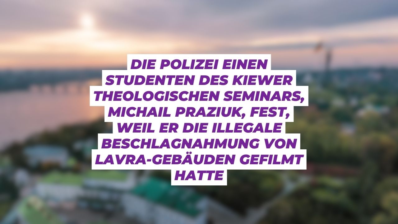 Polizei einen Studenten des Kiewer Theologischen Seminars, Michail Praziuk, fest, weil er die illegale Beschlagnahmung von Lavra-Gebäuden gefilmt hatte (+VIDEO)